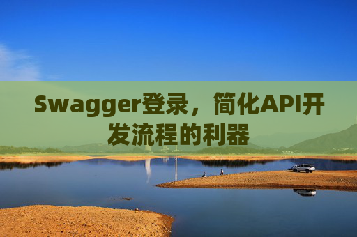 Swagger登录,简化API开发流程的利器