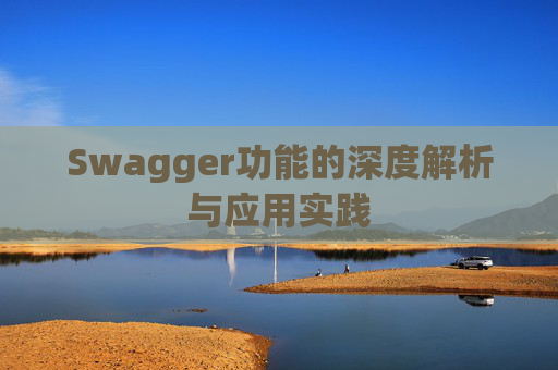 Swagger功能的深度解析与应用实践 Swagger功能的深度解析与应用实践